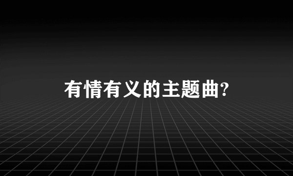 有情有义的主题曲?
