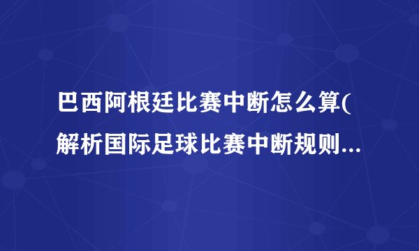 巴西阿根廷比赛中断怎么算(解析国际足球比赛中断规则和裁判判罚标准)