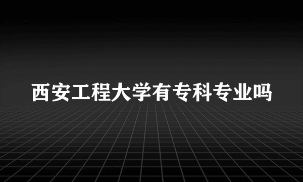 西安工程大学有专科专业吗