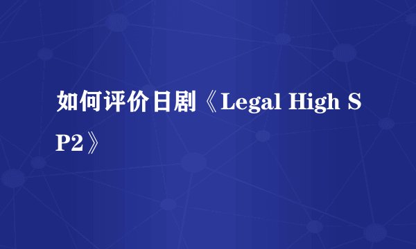 如何评价日剧《Legal High SP2》