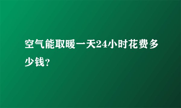 空气能取暖一天24小时花费多少钱？