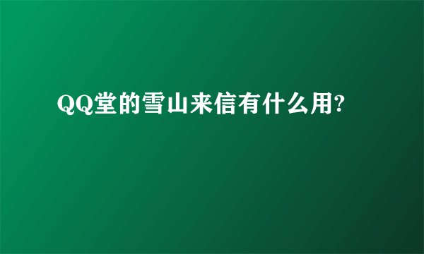 QQ堂的雪山来信有什么用?