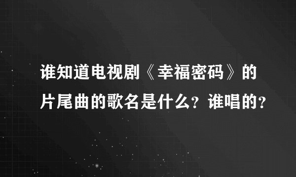 谁知道电视剧《幸福密码》的片尾曲的歌名是什么？谁唱的？