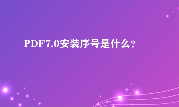 PDF7.0安装序号是什么？