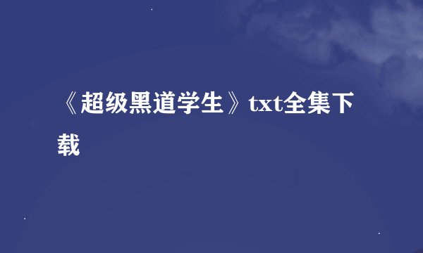 《超级黑道学生》txt全集下载