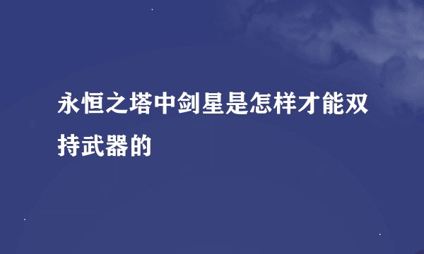 永恒之塔中剑星是怎样才能双持武器的