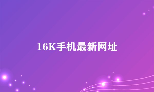 16K手机最新网址