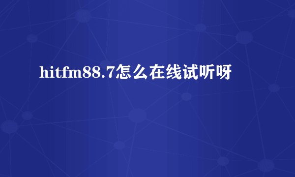hitfm88.7怎么在线试听呀