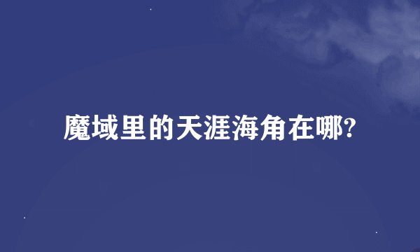 魔域里的天涯海角在哪?
