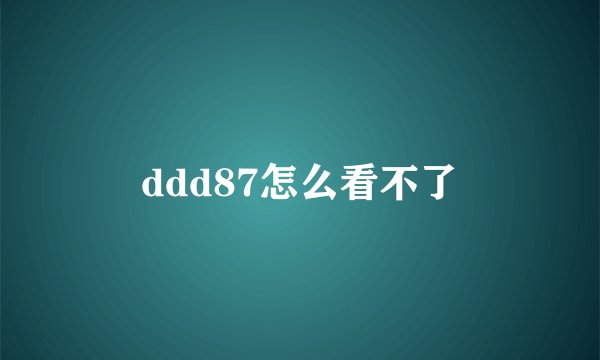 ddd87怎么看不了