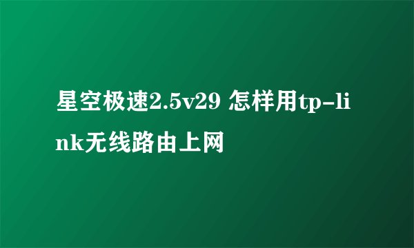 星空极速2.5v29 怎样用tp-link无线路由上网