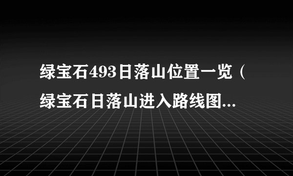 绿宝石493日落山位置一览（绿宝石日落山进入路线图分享）「已采纳」