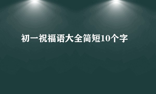 初一祝福语大全简短10个字