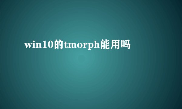 win10的tmorph能用吗