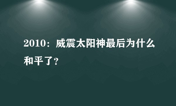 2010：威震太阳神最后为什么和平了？
