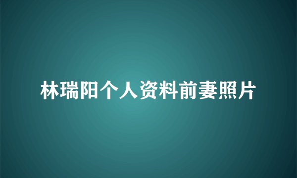 林瑞阳个人资料前妻照片