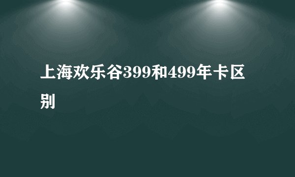 上海欢乐谷399和499年卡区别