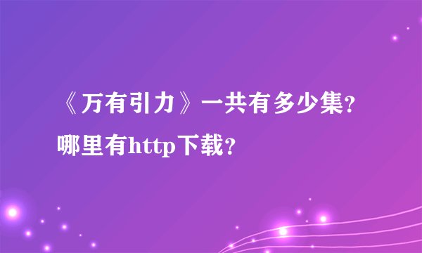 《万有引力》一共有多少集？哪里有http下载？
