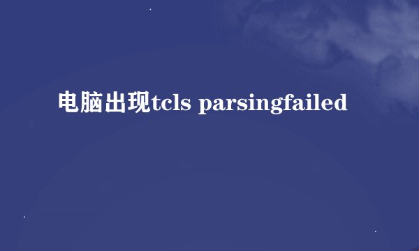 电脑出现tcls parsingfailed