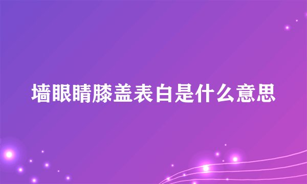 墙眼睛膝盖表白是什么意思
