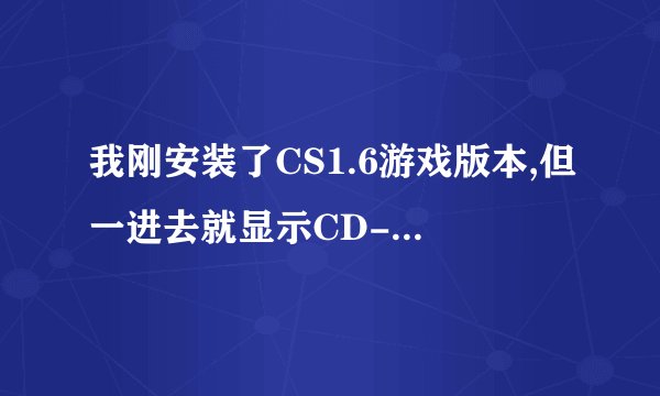 我刚安装了CS1.6游戏版本,但一进去就显示CD-KEY输入密码,怎么解决?