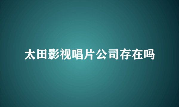 太田影视唱片公司存在吗