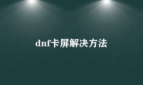 dnf卡屏解决方法