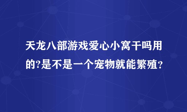 天龙八部游戏爱心小窝干吗用的?是不是一个宠物就能繁殖？