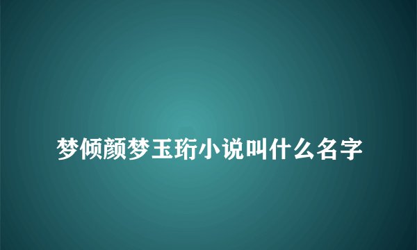 
梦倾颜梦玉珩小说叫什么名字

