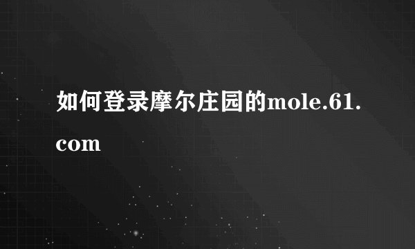如何登录摩尔庄园的mole.61.com