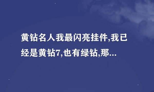 黄钻名人我最闪亮挂件,我已经是黄钻7,也有绿钻,那我到什么地方能弄到QQ空间里
