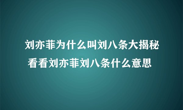 刘亦菲为什么叫刘八条大揭秘 看看刘亦菲刘八条什么意思