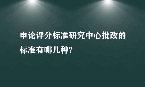 申论评分标准研究中心批改的标准有哪几种?