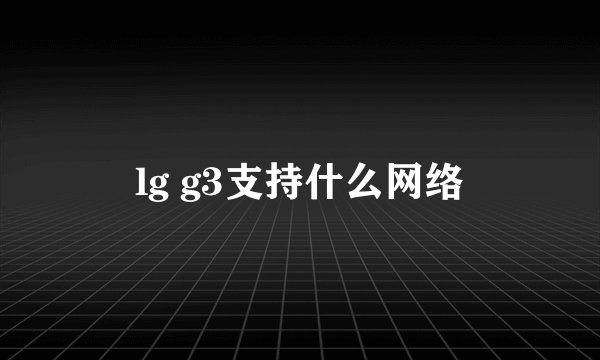 lg g3支持什么网络