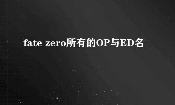 fate zero所有的OP与ED名