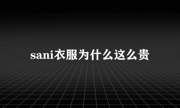sani衣服为什么这么贵