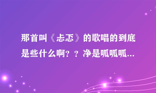 那首叫《忐忑》的歌唱的到底是些什么啊？？净是呱呱呱的，听不懂！！！