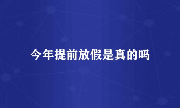 今年提前放假是真的吗