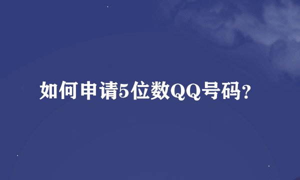 如何申请5位数QQ号码？