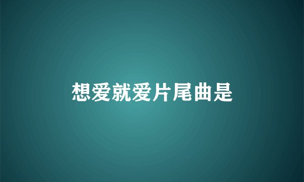 想爱就爱片尾曲是