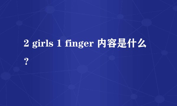2 girls 1 finger 内容是什么？