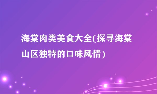 海棠肉类美食大全(探寻海棠山区独特的口味风情)