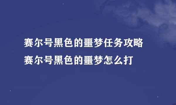 赛尔号黑色的噩梦任务攻略 赛尔号黑色的噩梦怎么打