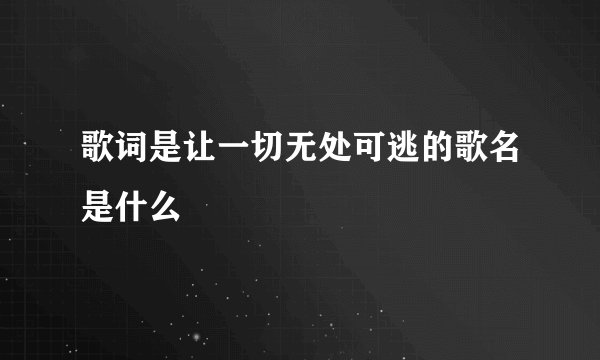 歌词是让一切无处可逃的歌名是什么