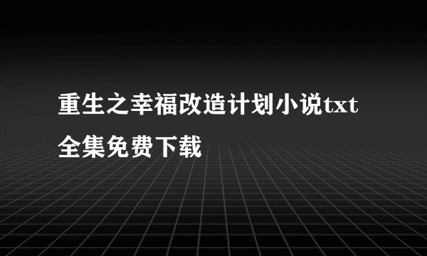 重生之幸福改造计划小说txt全集免费下载