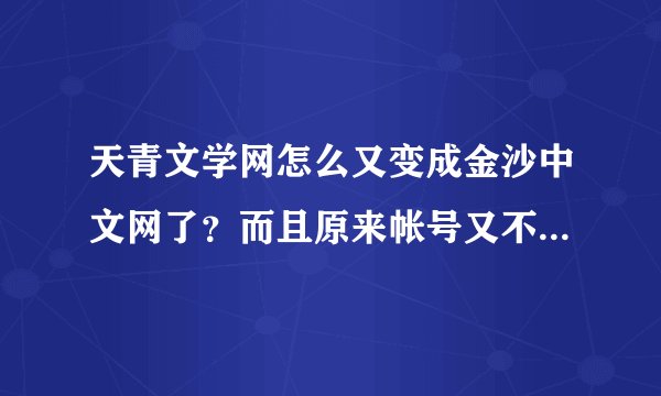 天青文学网怎么又变成金沙中文网了？而且原来帐号又不能进了。我的125本书呀