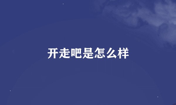 开走吧是怎么样
