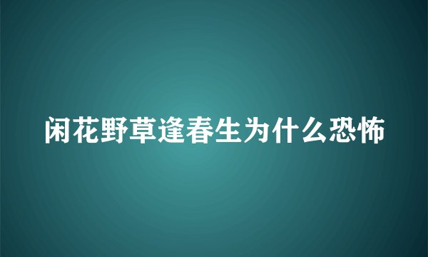 闲花野草逢春生为什么恐怖