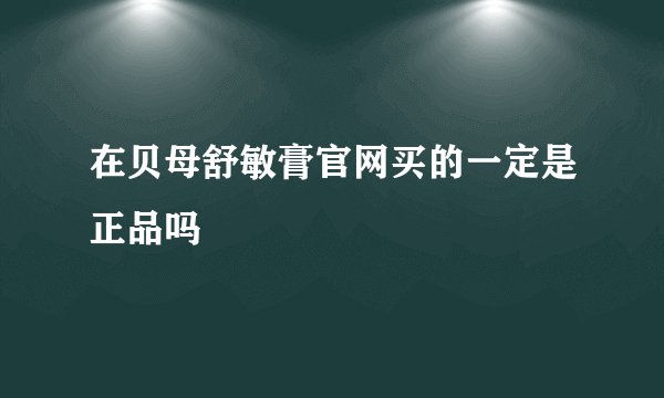 在贝母舒敏膏官网买的一定是正品吗