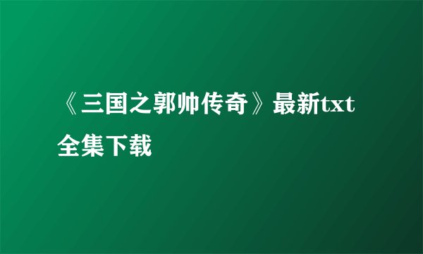 《三国之郭帅传奇》最新txt全集下载